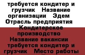 требуется кондитер и грузчик › Название организации ­ Эдем › Отрасль предприятия ­ Кондитерское производство › Название вакансии ­ требуется кондитер и грузчик › Место работы ­ армавир › Подчинение ­ Мастер цеха - Краснодарский край, Армавир г. Работа » Вакансии   . Краснодарский край